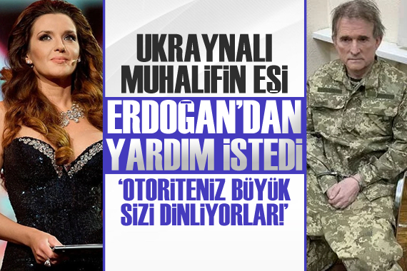 Tutuklanan Medvedçuk un eşi, Erdoğan dan yardım istedi!